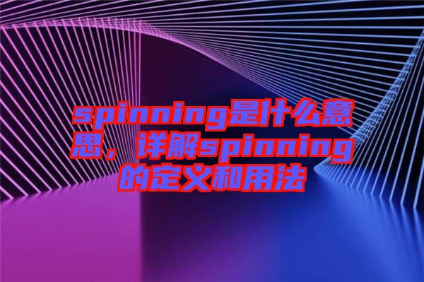 spinning是什么意思，詳解spinning的定義和用法