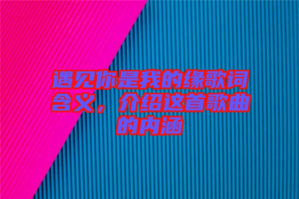 遇見你是我的緣歌詞含義，介紹這首歌曲的內涵