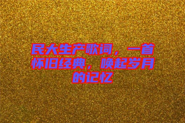 民大生產(chǎn)歌詞，一首懷舊經(jīng)典，喚起歲月的記憶