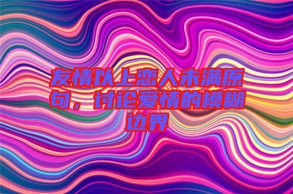 友情以上戀人未滿原句，討論愛情的模糊邊界