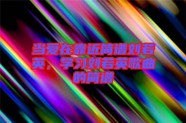 當(dāng)愛在靠近簡譜劉若英，學(xué)習(xí)劉若英歌曲的簡譜