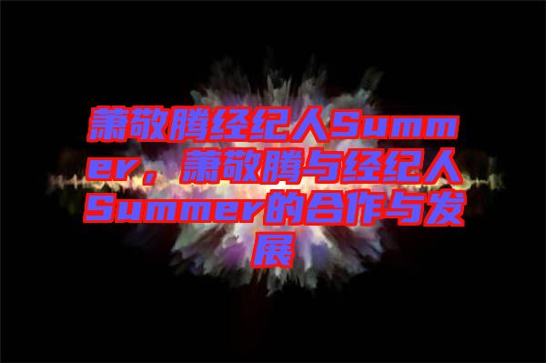 蕭敬騰經(jīng)紀人Summer，蕭敬騰與經(jīng)紀人Summer的合作與發(fā)展