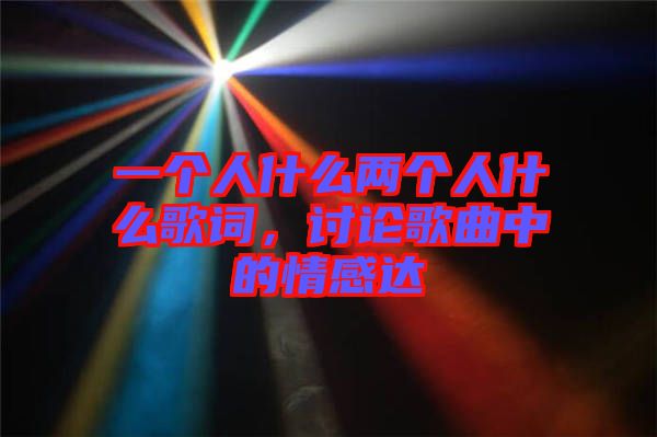 一個人什么兩個人什么歌詞，討論歌曲中的情感達