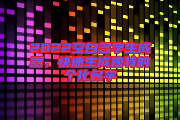 2022空白名字生成器，快速生成獨特的個化名字