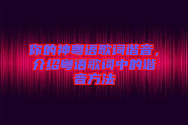 你的神粵語歌詞諧音，介紹粵語歌詞中的諧音方法