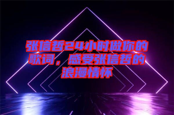 張信哲24小時(shí)做你的歌詞，感受張信哲的浪漫情懷