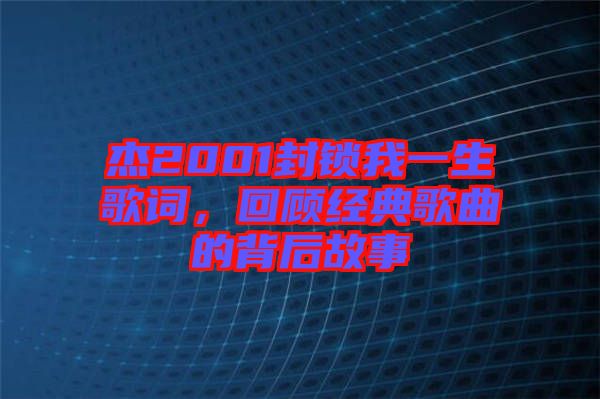 杰2001封鎖我一生歌詞，回顧經(jīng)典歌曲的背后故事