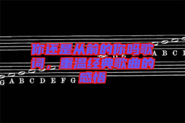 你還是從前的你嗎歌詞，重溫經(jīng)典歌曲的感悟