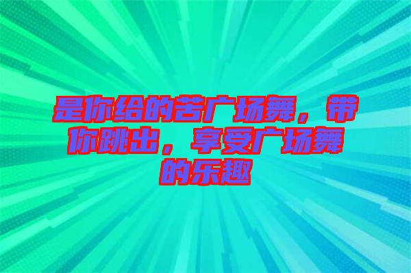 是你給的苦廣場舞，帶你跳出，享受廣場舞的樂趣