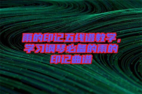 雨的印記五線譜教學(xué)，學(xué)習(xí)鋼琴必備的雨的印記曲譜