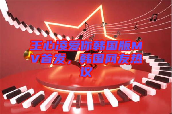 王心凌愛你韓國版MV首發(fā)，韓國網(wǎng)友熱議