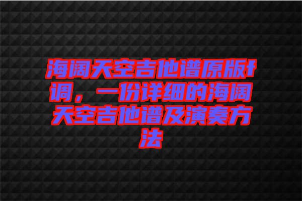 海闊天空吉他譜原版f調(diào)，一份詳細(xì)的海闊天空吉他譜及演奏方法