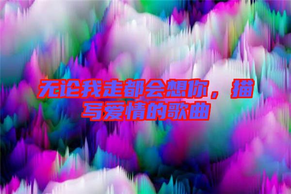 無論我走都會想你，描寫愛情的歌曲