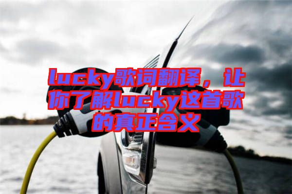 lucky歌詞翻譯，讓你了解lucky這首歌的真正含義