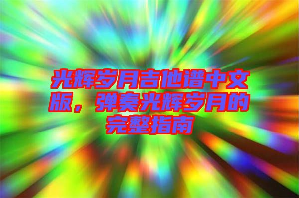 光輝歲月吉他譜中文版，彈奏光輝歲月的完整指南