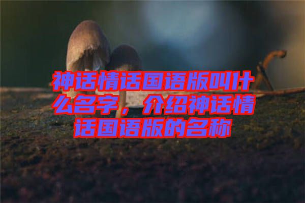 神話情話國語版叫什么名字，介紹神話情話國語版的名稱