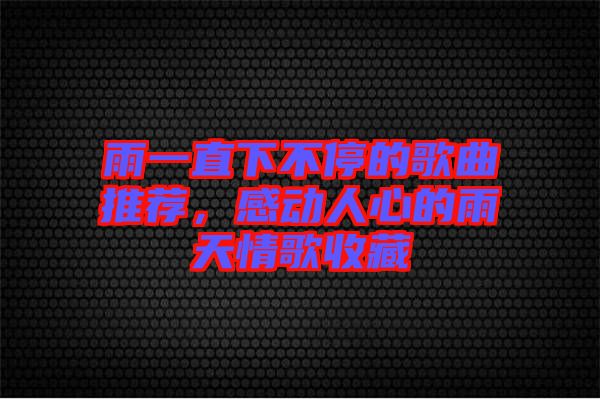 雨一直下不停的歌曲推薦，感動(dòng)人心的雨天情歌收藏