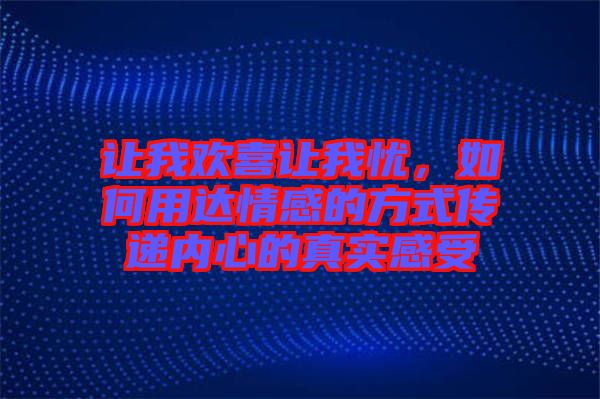 讓我歡喜讓我憂，如何用達(dá)情感的方式傳遞內(nèi)心的真實(shí)感受