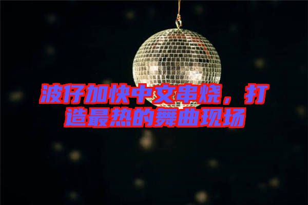 波仔加快中文串燒，打造最熱的舞曲現(xiàn)場(chǎng)