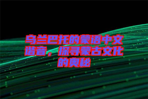 烏蘭巴托的蒙語中文諧音，探尋蒙古文化的奧秘