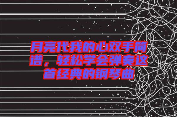 月亮代我的心雙手簡譜，輕松學(xué)會彈奏這首經(jīng)典的鋼琴曲