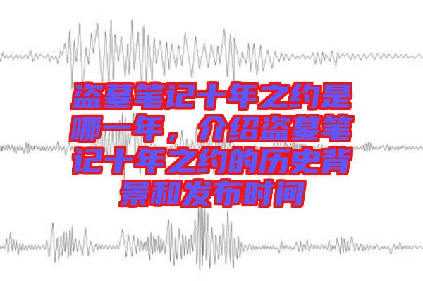 盜墓筆記十年之約是哪一年，介紹盜墓筆記十年之約的歷史背景和發(fā)布時間