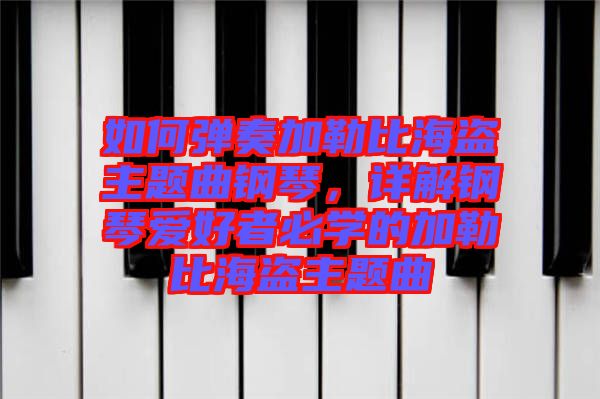 如何彈奏加勒比海盜主題曲鋼琴，詳解鋼琴愛好者必學(xué)的加勒比海盜主題曲