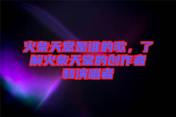 火柴天堂是誰的歌，了解火柴天堂的創(chuàng)作者和演唱者