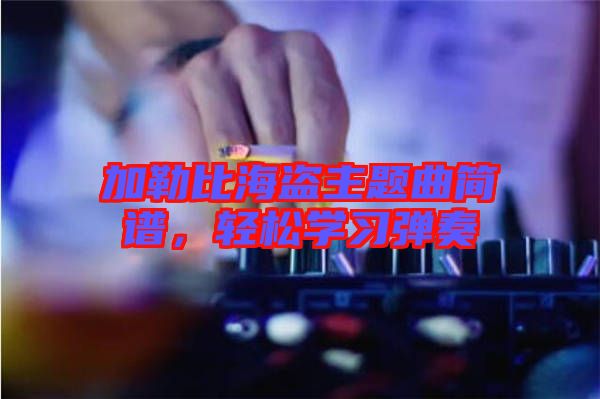 加勒比海盜主題曲簡(jiǎn)譜，輕松學(xué)習(xí)彈奏