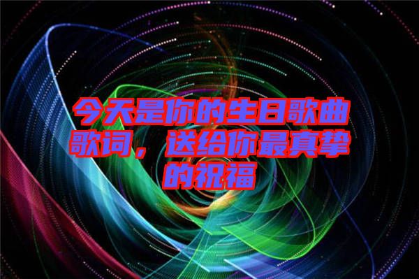 今天是你的生日歌曲歌詞，送給你最真摯的祝福