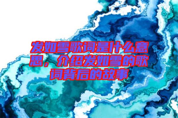 發(fā)如雪歌詞是什么意思，介紹發(fā)如雪的歌詞背后的故事