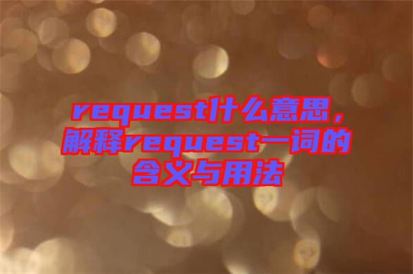 request什么意思，解釋request一詞的含義與用法