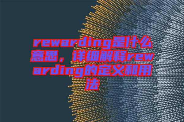 rewarding是什么意思，詳細解釋rewarding的定義和用法