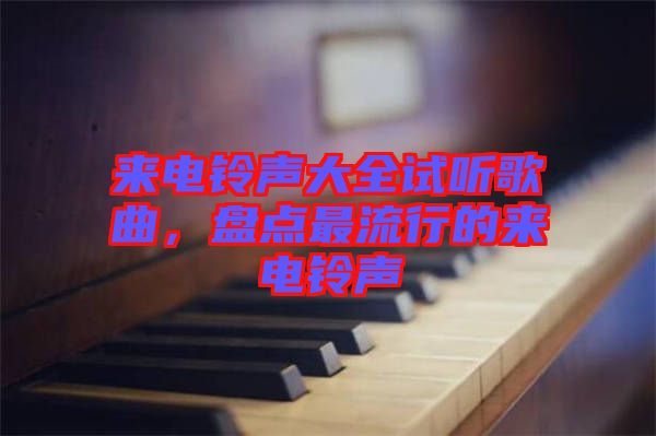 來電鈴聲大全試聽歌曲，盤點(diǎn)最流行的來電鈴聲