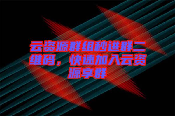 云資源群組秒進(jìn)群二維碼，快速加入云資源享群