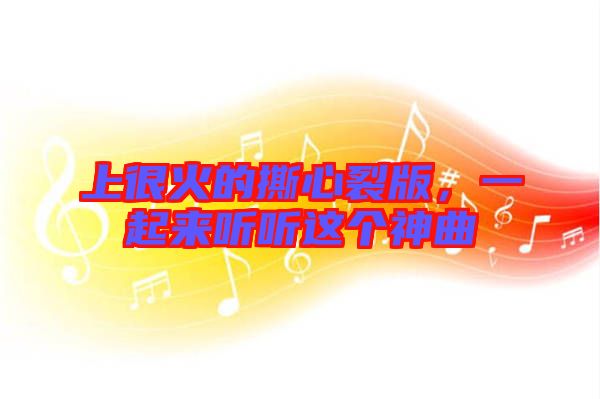 上很火的撕心裂版，一起來聽聽這個神曲