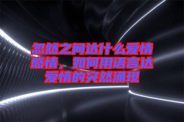 忽然之間達(dá)什么愛情感情，如何用語言達(dá)愛情的突然涌現(xiàn)