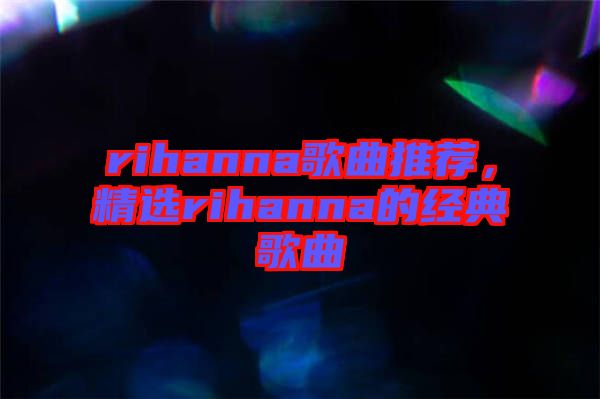 rihanna歌曲推薦，精選rihanna的經(jīng)典歌曲