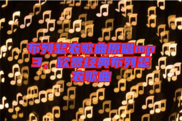 布列瑟農(nóng)歌曲原唱mp3，欣賞經(jīng)典布列瑟農(nóng)歌曲