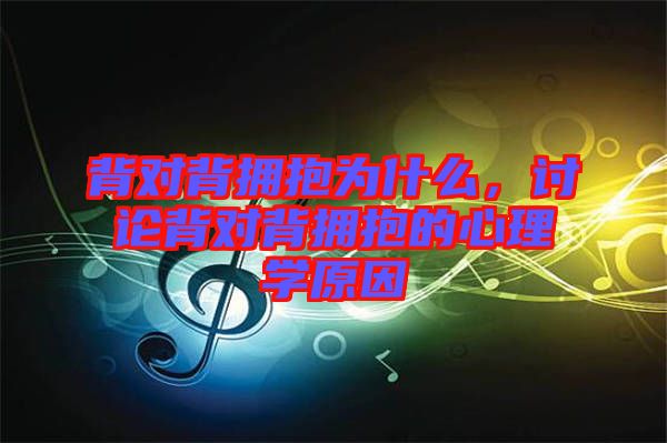 背對背擁抱為什么，討論背對背擁抱的心理學原因