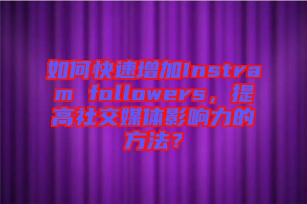 如何快速增加Instram followers，提高社交媒體影響力的方法？