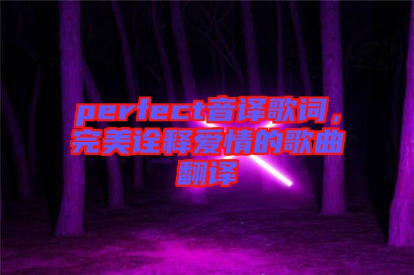 perfect音譯歌詞，完美詮釋愛(ài)情的歌曲翻譯