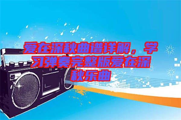 愛在深秋曲譜詳解，學(xué)習(xí)彈奏完整版愛在深秋樂曲