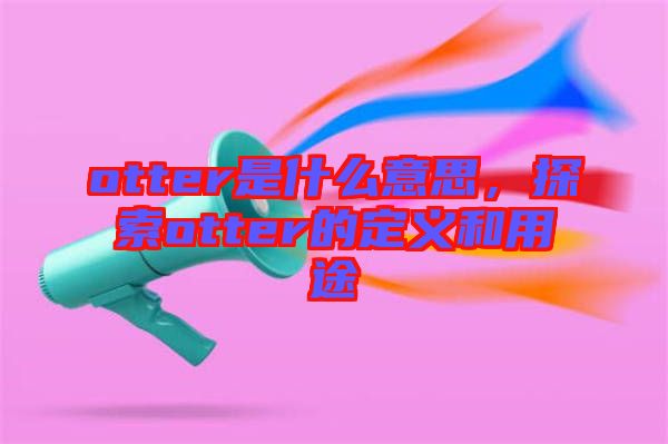 otter是什么意思，探索otter的定義和用途