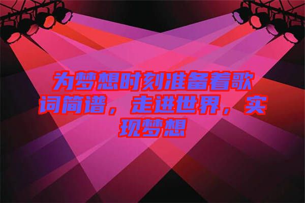 為夢想時刻準(zhǔn)備著歌詞簡譜，走進(jìn)世界，實現(xiàn)夢想