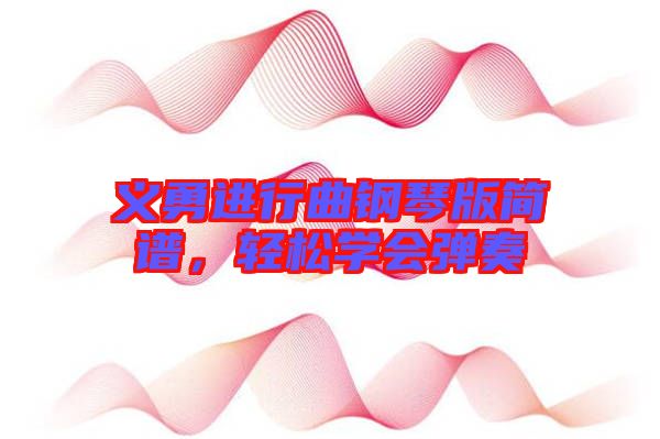 義勇進(jìn)行曲鋼琴版簡(jiǎn)譜，輕松學(xué)會(huì)彈奏