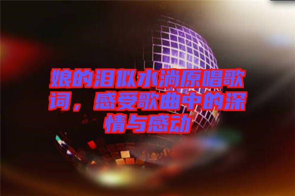 娘的淚似水淌原唱歌詞，感受歌曲中的深情與感動(dòng)