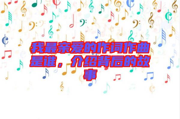 我最親愛(ài)的作詞作曲是誰(shuí)，介紹背后的故事