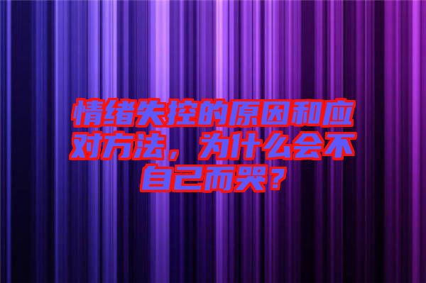 情緒失控的原因和應(yīng)對方法，為什么會不自己而哭？