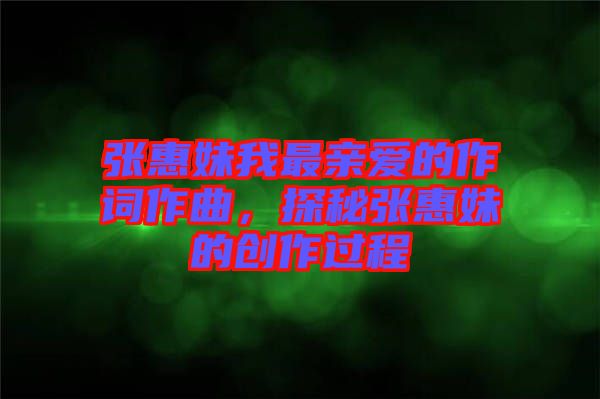 張惠妹我最親愛(ài)的作詞作曲，探秘張惠妹的創(chuàng)作過(guò)程